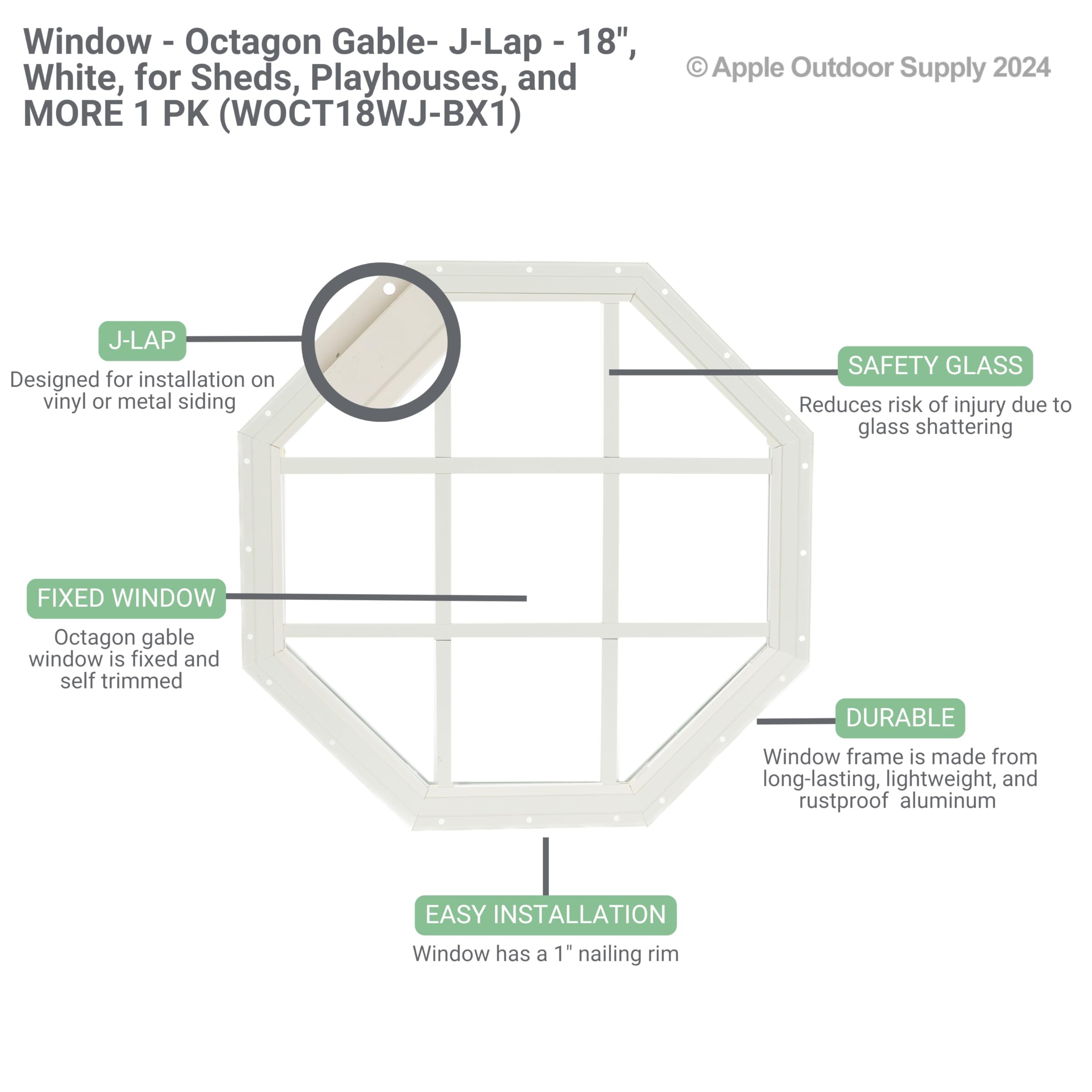 Apple Outdoor Supply Shed Window 18"" Octagon Gable J-Lap, Tempered Glass, for Sheds, Playhouses, and Chicken Coops 1 PK (WOCT18WJ-BX1)